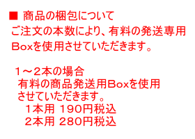 商品の梱包について ご注文の本数により、有料の発送専用Ｂｏｘを使用させていただきます。